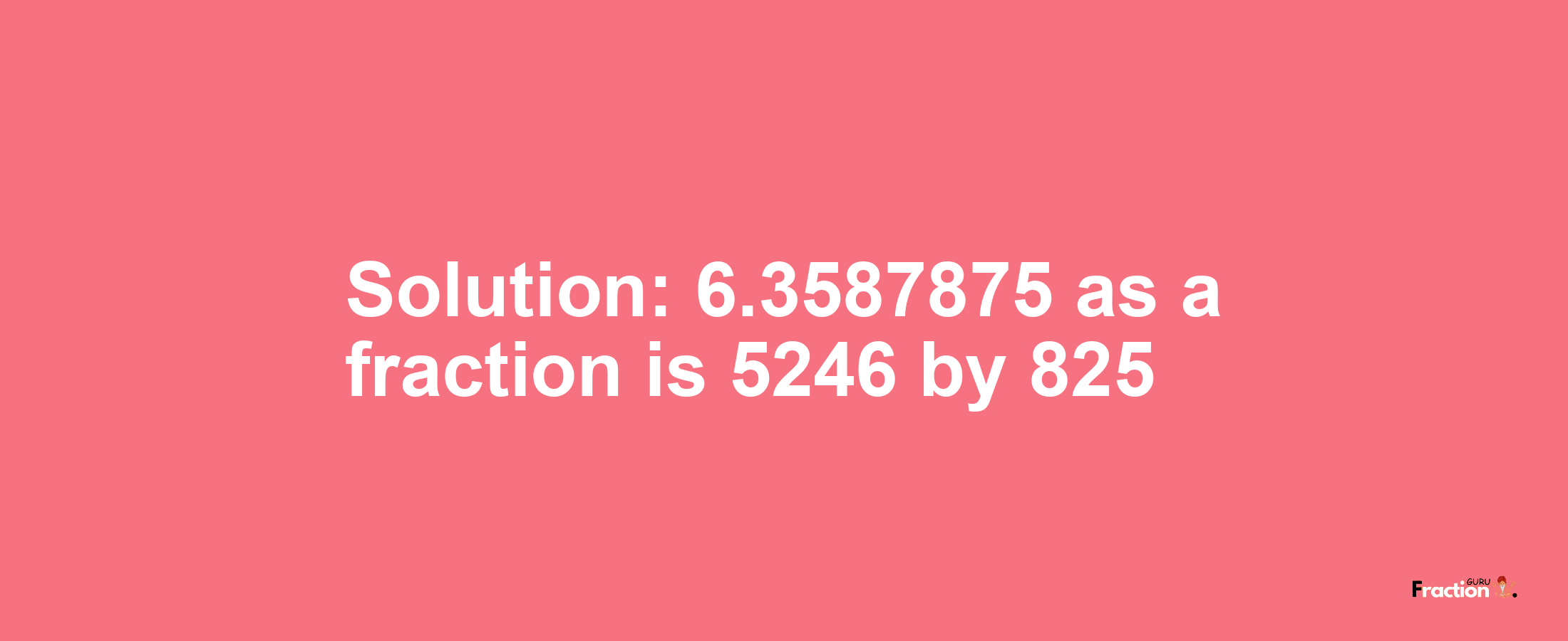 Solution:6.3587875 as a fraction is 5246/825